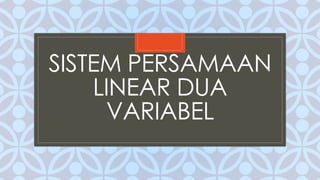 C
SISTEM PERSAMAAN
LINEAR DUA
VARIABEL
 