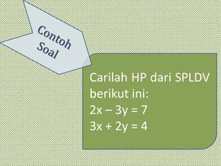 Carilah HP dari SPLDV
berikut ini:
2x – 3y = 7
3x + 2y = 4
 