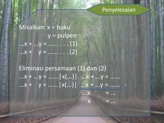 Penyelesaian
Misalkan: x = buku
y = pulpen
...x + ...y = ...... . . . (1)
...x + y = ...... . . . (2)
Eliminasi persamaan (1) dan (2)
...x + ...y = ......│x(...)│ ...x + ...y = ......
...x + y = ......│x(...)│ ...x + ...y = ...... -
...x = ...
x = ...
 