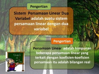 Sistem Persamaan Linear Dua
Variabel adalah suatu sistem
persamaan linear dengan dua
variabel
Persamaan Linear adalah himpunan
beberapa persamaan linear yang
terkait dengan koefisien-koefisien
persamaan itu adalah bilangan real
Pengertian
Pengertian
 
