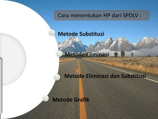 Metode Substitusi
Metode Eliminasi
Metode Eliminasi dan Substitusi
Metode Grafik
Cara menentukan HP dari SPDLV :
 