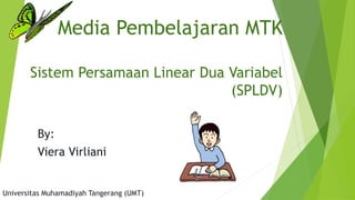 Media Pembelajaran MTK
Sistem Persamaan Linear Dua Variabel
(SPLDV)
By:
Viera Virliani
Universitas Muhamadiyah Tangerang (UMT)
 