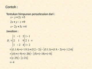 Contoh :
Tentukan himpunan penyelesaian dari :
Jawaban :
4
3
2
9
2
5
2









z
y
x
z
y
x
z
y
x
   
   
   
4
)
21
(
)
25
(
)
8
(
)
18
(
)
5
(
)
20
(
)
9
(
)
4
(
)
4
.
2
.
1
(
)
2
.
9
.
1
(
)
1
.
1
.
5
(
)
2
.
2
.
5
(
)
1
.
9
.
1
(
)
4
.
1
.
1
(
2
1
1
1
2
1
4
2
1
9
1
2
5
1
1










































z
D
 