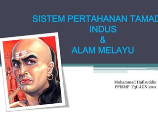 SISTEM PERTAHANAN TAMAD
           INDUS
             &
        ALAM MELAYU


              Muhammad Hafizuddin
              PPISMP F3C JUN 2011
 
