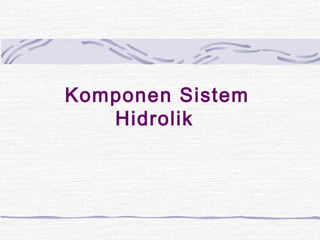 Komponen Sistem 
Hidrolik 
 