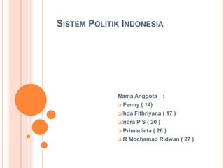 SISTEM POLITIK INDONESIA




             Nama Anggota          :
                Fenny ( 14)
             Ihda   Fithriyana ( 17 )
             Indra   P S ( 20 )
                Primadieta ( 26 )
                R Mochamad Ridwan ( 27 )
 