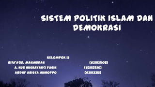 SISTEM POLITIK ISLAM DAN
DEMOKRASI

KELOMPOK 12
RIFA’ATUL MAHMUDAH
A. NUR HUSNAYANTI YASIN
ARDHY ARISTA MANOPPO

(G31113508)
(G31113510)
(G31113312)

 