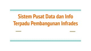 Sistem Pusat Data dan Info
Terpadu Pembangunan Infrades
 