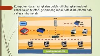 Komputer dalam rangkaian boleh dihubungkan melalui
kabel, talian telefon, gelombang radio, satelit, bluetooth dan
cahaya inframerah
 