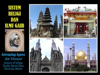 SISTEM
RELIGI
DAN
ILMU GAIB

Antropologi Agama
Siti Khadijah
Lecturer of Tarbiya
Faculty, Islamic State
University Jakarta

 