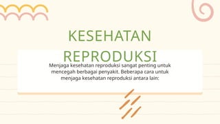 Menjaga kesehatan reproduksi sangat penting untuk
mencegah berbagai penyakit. Beberapa cara untuk
menjaga kesehatan reproduksi antara lain:
KESEHATAN
REPRODUKSI
 