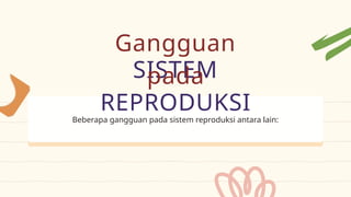 Beberapa gangguan pada sistem reproduksi antara lain:
SISTEM
REPRODUKSI
Gangguan
pada
 