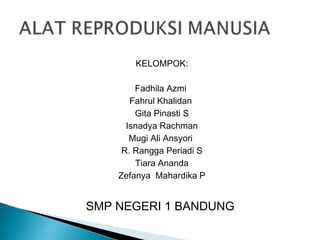 KELOMPOK:

        Fadhila Azmi
       Fahrul Khalidan
        Gita Pinasti S
      Isnadya Rachman
       Mugi Ali Ansyori
     R. Rangga Periadi S
        Tiara Ananda
    Zefanya Mahardika P


SMP NEGERI 1 BANDUNG
 