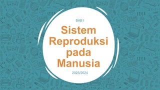 BAB I
Sistem
Reproduksi
pada
Manusia
2023/2024
 