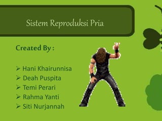Sistem Reproduksi Pria
Created By:
 Hani Khairunnisa
 Deah Puspita
 Temi Perari
 Rahma Yanti
 Siti Nurjannah
 