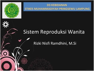 Sistem Reproduksi Wanita
Rizki Nisfi Ramdhini, M.Si
D3 KEBIDANAN
STIKES MUHAMMADIYAH PRINGSEWU LAMPUNG
 