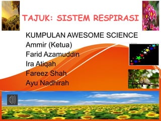 TAJUK: SISTEM RESPIRASI
KUMPULAN AWESOME SCIENCE
Ammir (Ketua)
Farid Azamuddin
Ira Atiqah
Fareez Shah
Ayu Nadhirah
 