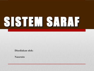 SISTEM SARAFSISTEM SARAF
Disediakan oleh:
Nassruto
 