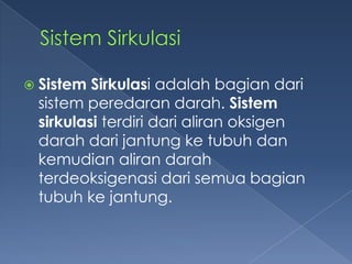  Sistem

Sirkulasi adalah bagian dari
sistem peredaran darah. Sistem
sirkulasi terdiri dari aliran oksigen
darah dari jantung ke tubuh dan
kemudian aliran darah
terdeoksigenasi dari semua bagian
tubuh ke jantung.

 