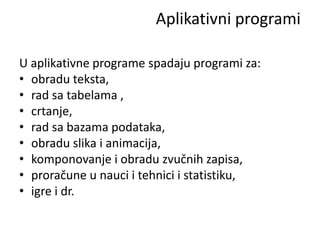 Aplikativni programi

U aplikativne programe spadaju programi za:
• obradu teksta,
• rad sa tabelama ,
• crtanje,
• rad sa bazama podataka,
• obradu slika i animacija,
• komponovanje i obradu zvučnih zapisa,
• proračune u nauci i tehnici i statistiku,
• igre i dr.
 