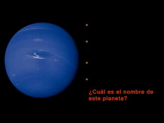  Es un planeta gaseoso, formado
por hidrógeno, helio y metano.
 Su temperatura superficial es
muy fría ya que está muy lejos
del Sol.
 Tiene dos lunas conocidas hasta
la fecha.
 Tu peso en este planeta sería
1’18 veces el de la Tierra.
¿Cuál es el nombre de
este planeta?
 