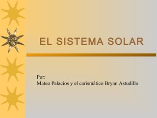 EL SISTEMA SOLAR
Por:
Mateo Palacios y el carismático Bryan Astudillo
 
