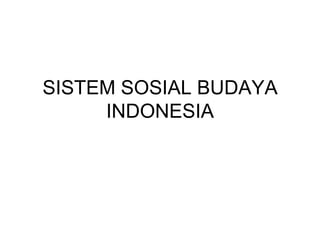 SISTEM SOSIAL BUDAYA
     INDONESIA
 