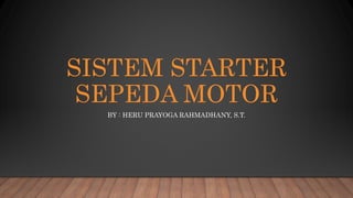 SISTEM STARTER
SEPEDA MOTOR
BY : HERU PRAYOGA RAHMADHANY, S.T.
 