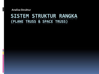 Analisa Struktur 
SISTEM STRUKTUR RANGKA 
(PLANE TRUSS & SPACE TRUSS) 
 
