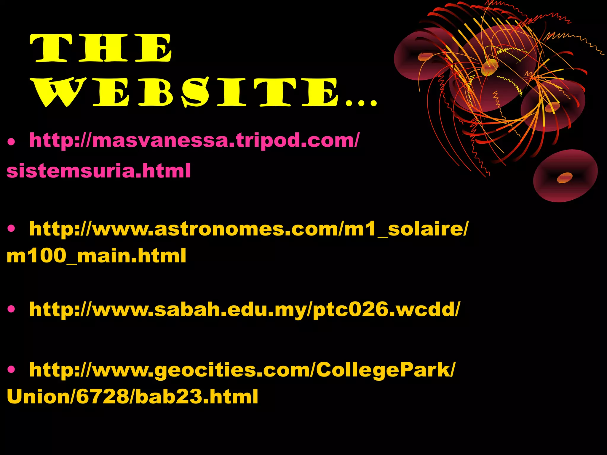 The
 Website…
• http://masvanessa.tripod.com/
sistemsuria.html

• http://www.astronomes.com/m1_solaire/
m100_main.html

• http://www.sabah.edu.my/ptc026.wcdd/

• http://www.geocities.com/CollegePark/
Union/6728/bab23.html
 