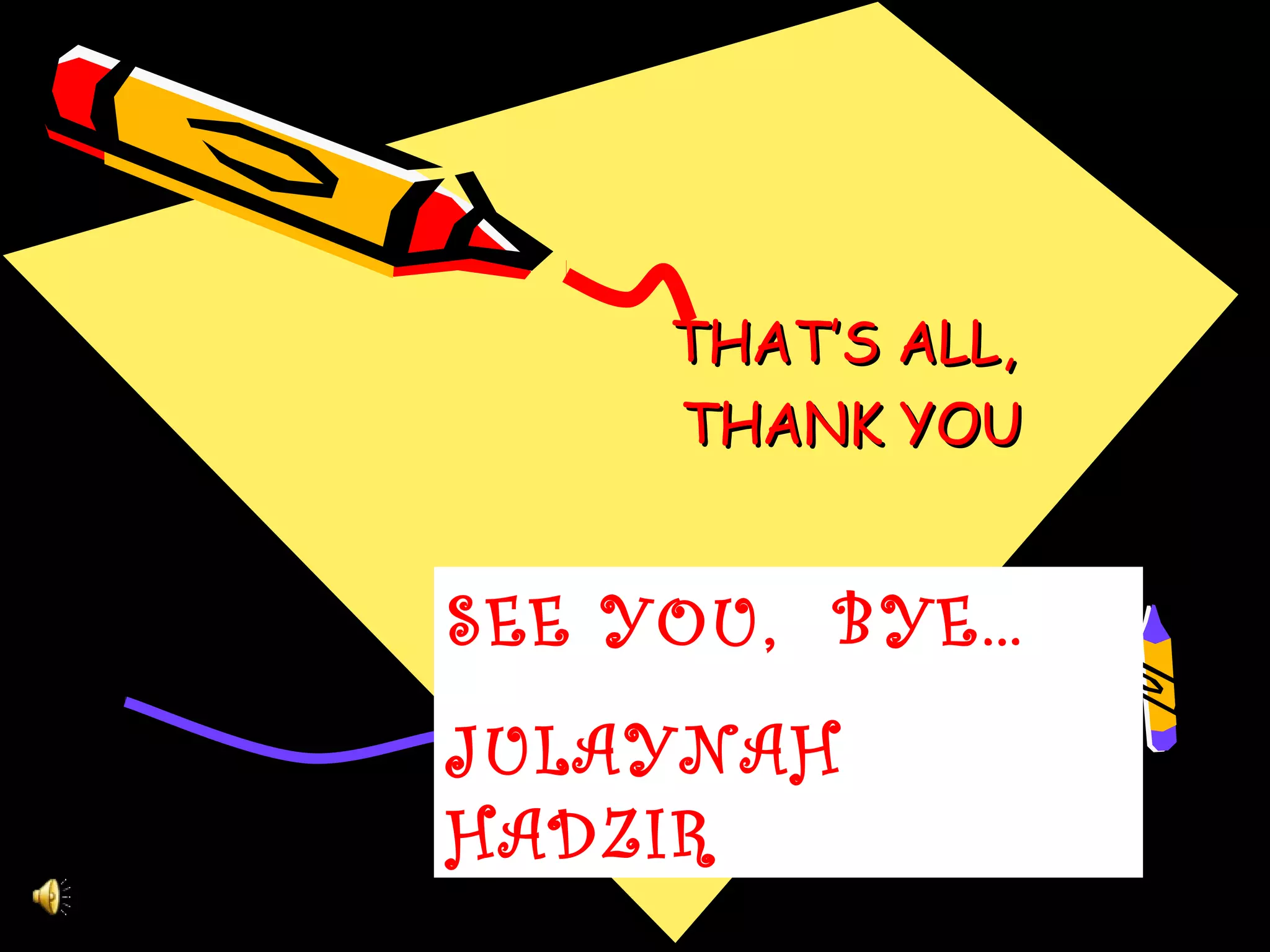THAT’S ALL,
     THANK YOU


SEE YOU, BYE…
JULAYNAH
HADZIR
 