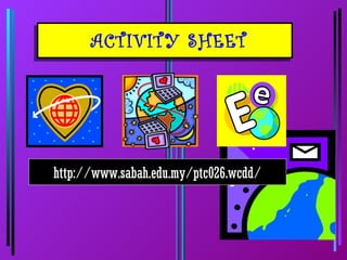 ACTIVITY SHEET




http://www.sabah.edu.my/ptc026.wcdd/
 