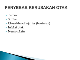  Tumor
 Stroke
 Closed-head injuries (benturan)
 Infeksi otak
 Neurotoksin
 