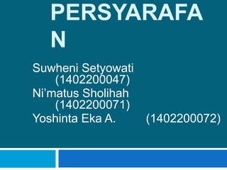 PERSYARAFA
N
Suwheni Setyowati
(1402200047)
Ni’matus Sholihah
(1402200071)
Yoshinta Eka A. (1402200072)
 