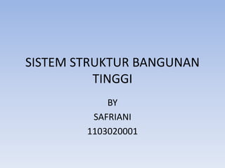 SISTEM STRUKTUR BANGUNAN
TINGGI
BY
SAFRIANI
1103020001
 
