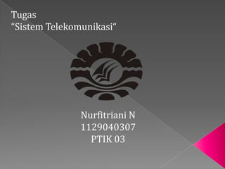 Tugas
“Sistem Telekomunikasi“

Nurfitriani N
1129040307
PTIK 03

 