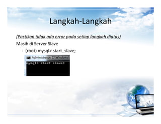 Langkah-Langkah
(Pastikan tidak ada error pada setiap langkah diatas)
Masih di Server Slave
   - (root) mysql> start_slave;
 