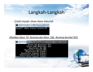 Langkah-Langkah
  - (root) mysql> show slave statusG




(Pastikan Slave_IO_Running dan Slave_SQL_Running bernilai YES)
 