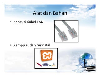 Alat dan Bahan
• Koneksi Kabel LAN




• Xampp sudah terinstal
 