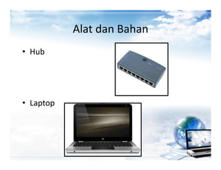 Alat dan Bahan
• Hub




• Laptop
 