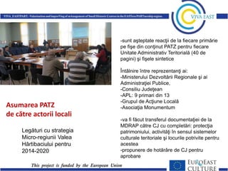 Poze de la Agnita

Asumarea PATZ
de către actorii locali
Legături cu strategia
Micro-regiunii Valea
Hârtibaciului pentru
2014-2020

-sunt aşteptate reacţii de la fiecare primărie
pe fişe din conţinut PATZ pentru fiecare
Unitate Administrativ Teritorială (40 de
pagini) şi fişele sintetice
Întâlnire între reprezentanţi ai:
-Ministerului Dezvoltării Regionale şi ai
Administraţiei Publice,
-Consiliu Judeţean
-APL: 9 primari din 13
-Grupul de Acţiune Locală
-Asociaţia Monumentum
-va fi făcut transferul documentaţiei de la
MDRAP către CJ cu completări: protecţia
patrimoniului, activităţi în sensul sistemelor
culturale teritoriale şi locurile potrivite pentru
acestea
-propunere de hotărâre de CJ pentru
aprobare

 