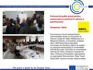 Parteneriat public privat pentru
conservarea și punerea în valoare a
patrimoniului
Simpozion: Sibiel
Evenimentul a reunit reprezentanți ai
administrațiilor locale și a Grupurilor de
Acțiune Locală din Valea Hârtibaciului și a
Mărginimii Sibiului, ai Consiliului Județean
Sibiu, ADR Nord-Vest și Asociației
Comunelor din România. Alături de aceștia
au participat reprezentanți ai universităților
UAUIM București, ULB Sibiu și Universitatea
Tehnică din Viena, arhitecți și urbaniști din
Sibiu, Prahova și Hunedoara, reprezentanți
ai organizațiilor Monumentum, Reky Travel,
Sibiel 2000, Hosman Durabil, Adept și altele.

 
