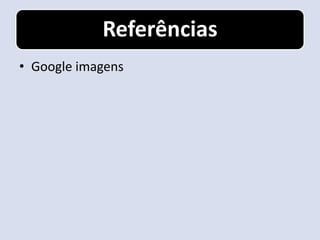 Referências
• Google imagens
 