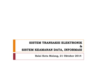 SISTEM TRANSAKSI ELEKTRONIK
&
SISTEM KEAMANAN DATA, INFORMASI
Balai Kota Malang, 21 Oktober 2014
 