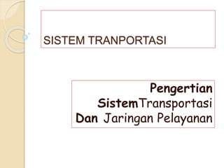 SISTEM TRANPORTASI 
Pengertian 
SistemTransportasi 
Dan Jaringan Pelayanan 
 