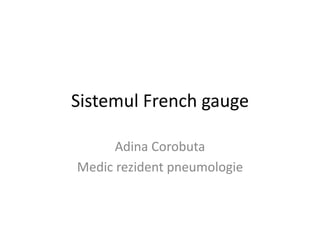 Sistemul French gauge
Adina Corobuta
Medic rezident pneumologie
 