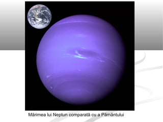 Mărimea lui Neptun comparată cu a Pămăntului
 