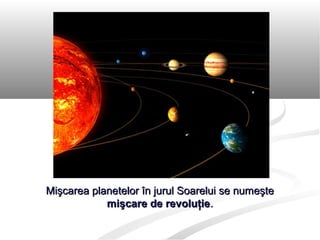 Mişcarea planetelor în jurul Soarelui se numeşteMişcarea planetelor în jurul Soarelui se numeşte
mişcare de revoluţiemişcare de revoluţie..
 