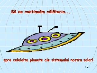 Să ne continuăm călătoria...Să ne continuăm călătoria...
spre celelalte planete ale sistemului nostru solar!spre celelalte planete ale sistemului nostru solar!
1212
 