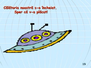 CCălătoria noastră s-a încheiat.ălătoria noastră s-a încheiat.
Sper că v-a plăcut!Sper că v-a plăcut!
1919
 